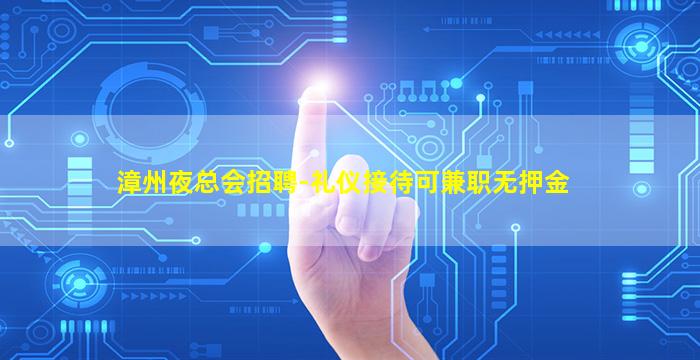 漳州夜总会招聘-礼仪接待可兼职无押金